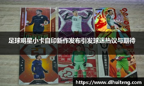 足球明星小卡自印新作发布引发球迷热议与期待