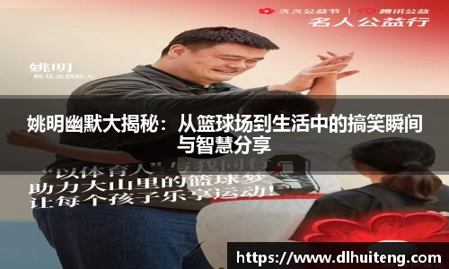 姚明幽默大揭秘：从篮球场到生活中的搞笑瞬间与智慧分享