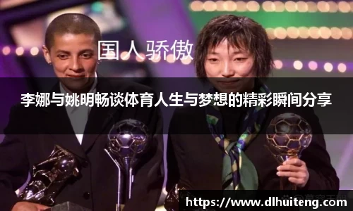 李娜与姚明畅谈体育人生与梦想的精彩瞬间分享
