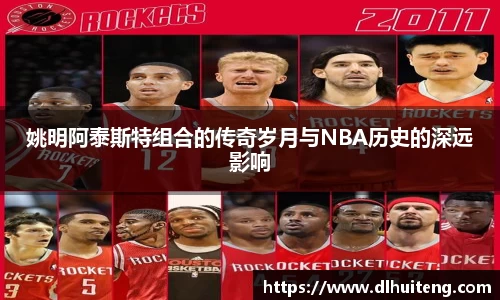 姚明阿泰斯特组合的传奇岁月与NBA历史的深远影响