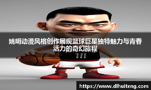 姚明动漫风格创作展现篮球巨星独特魅力与青春活力的奇幻旅程