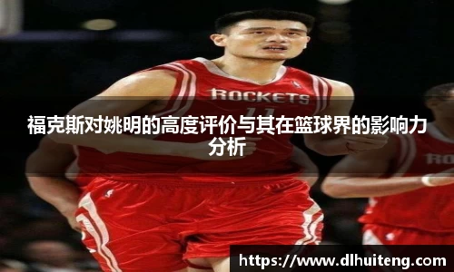 福克斯对姚明的高度评价与其在篮球界的影响力分析