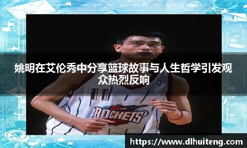 姚明在艾伦秀中分享篮球故事与人生哲学引发观众热烈反响