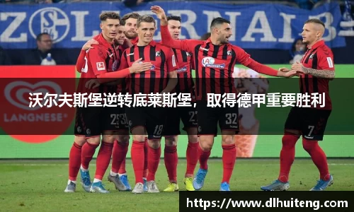 沃尔夫斯堡逆转底莱斯堡，取得德甲重要胜利