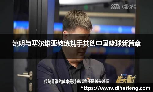姚明与塞尔维亚教练携手共创中国篮球新篇章