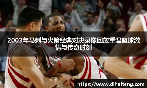 2003年马刺与火箭经典对决录像回放重温篮球激情与传奇时刻