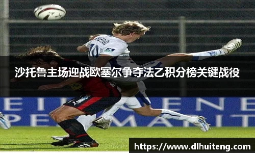 沙托鲁主场迎战欧塞尔争夺法乙积分榜关键战役
